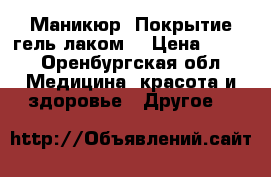 Маникюр. Покрытие гель-лаком. › Цена ­ 400 - Оренбургская обл. Медицина, красота и здоровье » Другое   